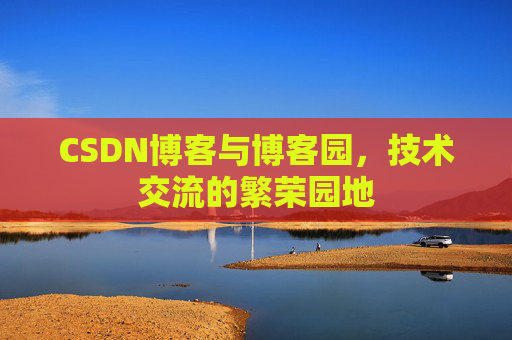 CSDN博客与博客园，技术交流的繁荣园地